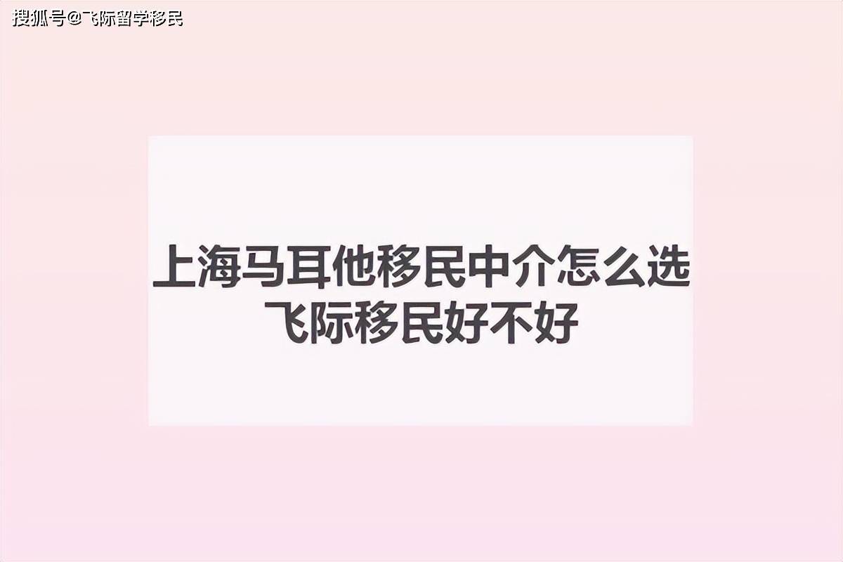 上海馬耳他移民中介怎麼選？飛際移民好不好？